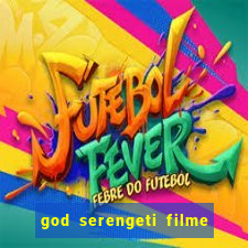 god serengeti filme completo dublado online